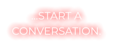 …START A CONVERSATION.